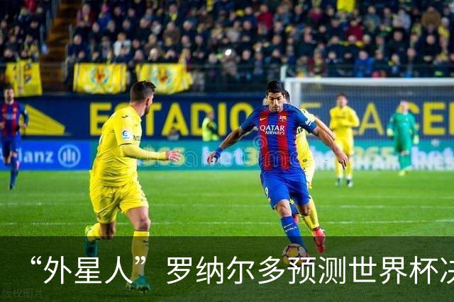 “外星人”罗纳尔多预测世界杯决赛结果：西班牙队将轻松夺冠