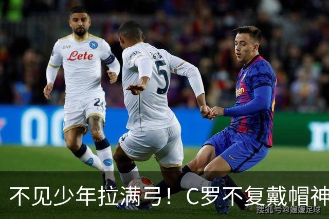 不见少年拉满弓！C罗不复戴帽神迹 今夕3射落泪挥别