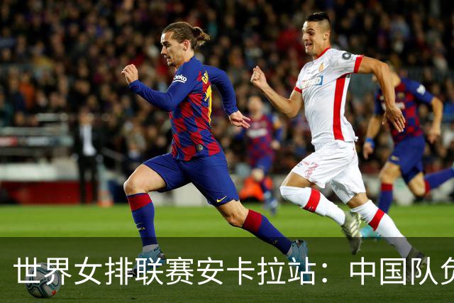 世界女排联赛安卡拉站：中国队负于巴西队