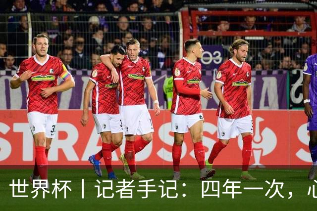 世界杯丨记者手记：四年一次，心弦一动