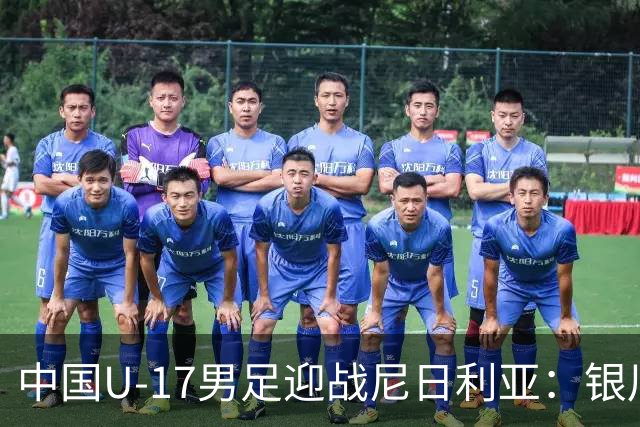 中国U-17男足迎战尼日利亚：银川国际青年足球锦标赛战术解析与人物故事