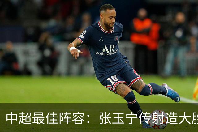 中超最佳阵容：张玉宁传射造大胜 斯坦丘一球制胜笑傲德比