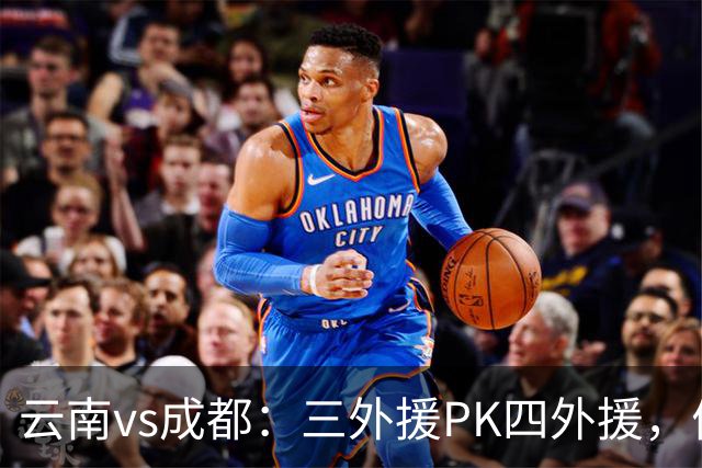 云南vs成都：三外援PK四外援，侯永永首发，韦世豪出战