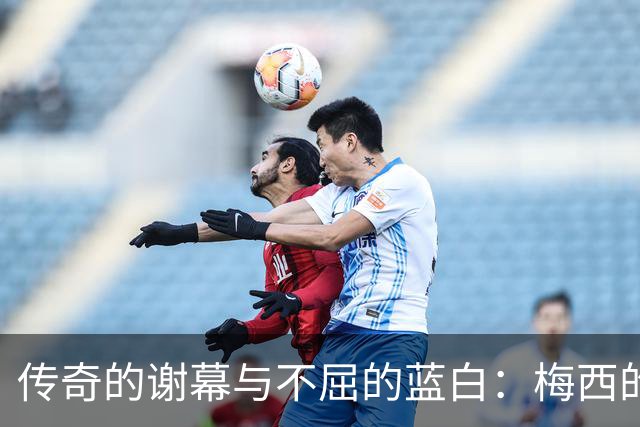 传奇的谢幕与不屈的蓝白：梅西的最后一舞与丢冠后的社媒发声