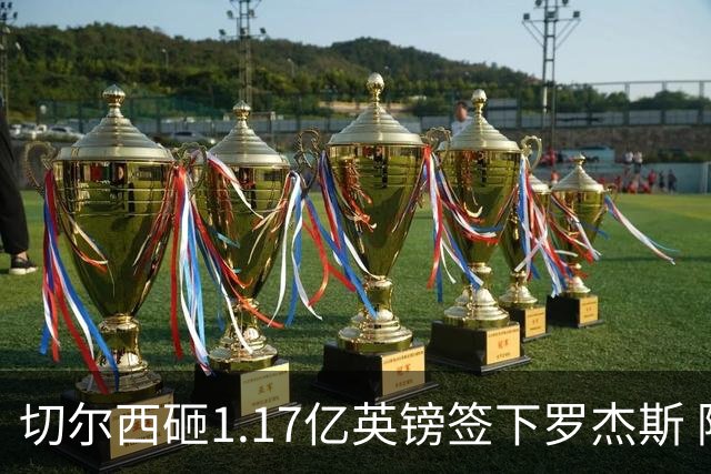 切尔西砸1.17亿英镑签下罗杰斯 阿森纳长期目标遭截胡
