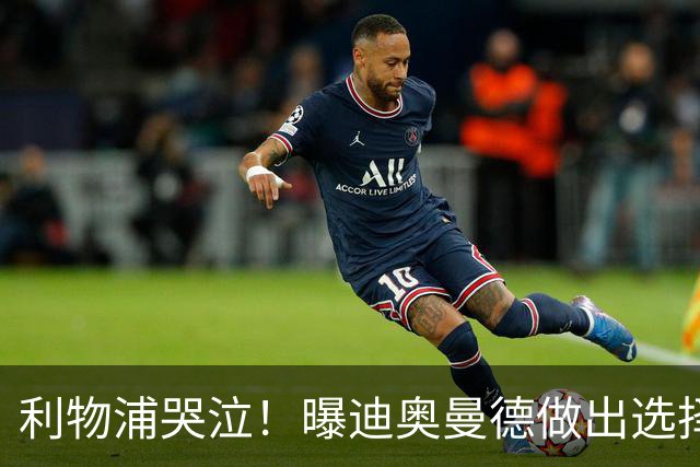 利物浦哭泣！曝迪奥曼德做出选择 相比英超更愿去巴黎