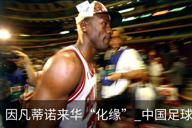因凡蒂诺来华“化缘” 中国足球如何利益最大化？