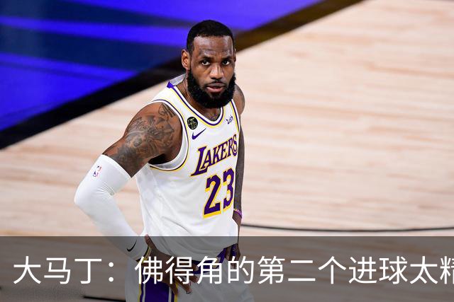大马丁：佛得角的第二个进球太精彩 沃齐尼亚表现非常出色