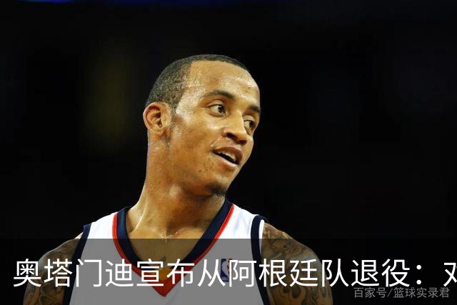 奥塔门迪宣布从阿根廷队退役：对蓝白的爱将伴随一生