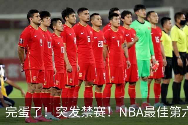 完蛋了！突发禁赛！NBA最佳第六人...