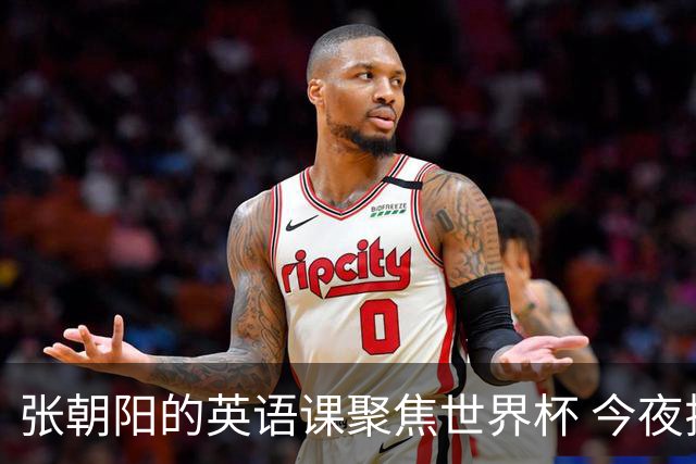 张朝阳的英语课聚焦世界杯 今夜揭幕分享文章干货满满