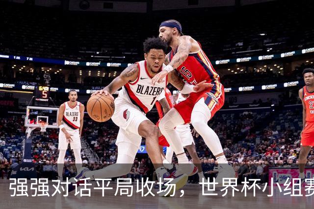 强强对话平局收场，世界杯小组赛巴西队1比1战平摩洛哥