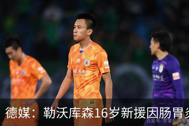 德媒：勒沃库森16岁新援因肠胃炎暴瘦5公斤