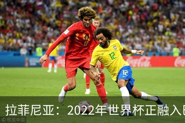 拉菲尼亚：2022年世界杯正融入巴西队和巴萨，如今我做出更好准备