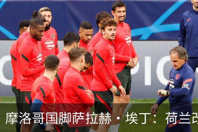 摩洛哥国脚萨拉赫·埃丁：荷兰改踢五后卫，这确实是谁也没想到的！