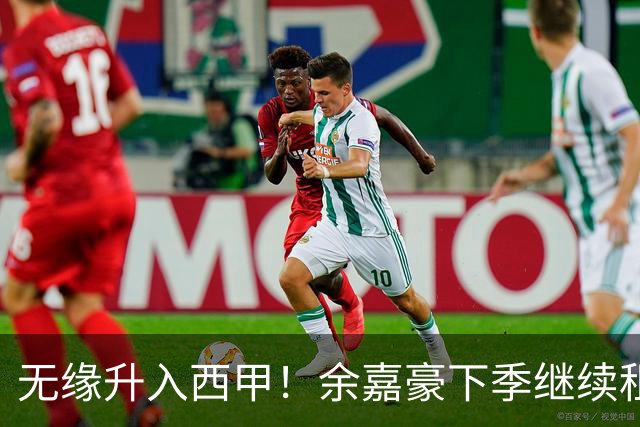 无缘升入西甲！余嘉豪下季继续租借西乙队 可寻求买断回重返CBA