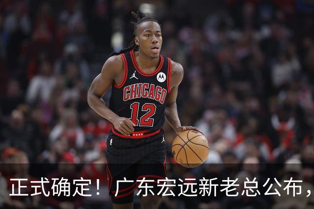 正式确定！广东宏远新老总公布，外教担任主帅，徐杰面临交易