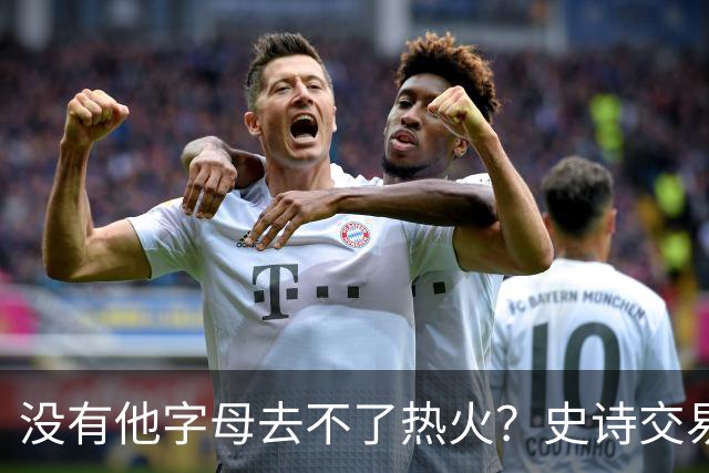 没有他字母去不了热火？史诗交易暗藏X因素 这位天才小将叫什么？