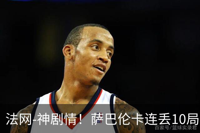 法网-神剧情！萨巴伦卡连丢10局+决胜盘吞蛋无缘四强