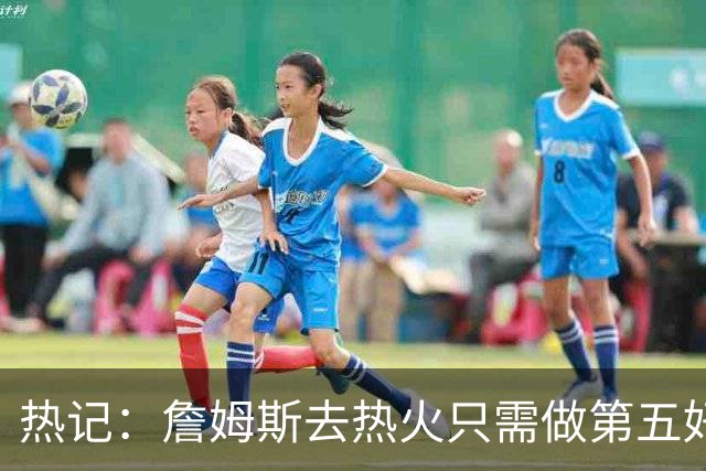 热记：詹姆斯去热火只需做第五好的防守人 他们太懂如何使用他了