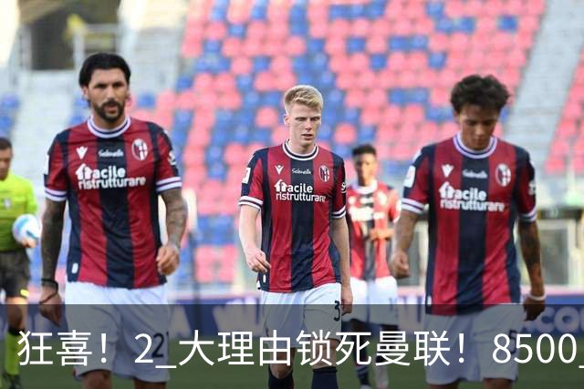 狂喜！2 大理由锁死曼联！8500 万镑拦路，大英悍将也来投