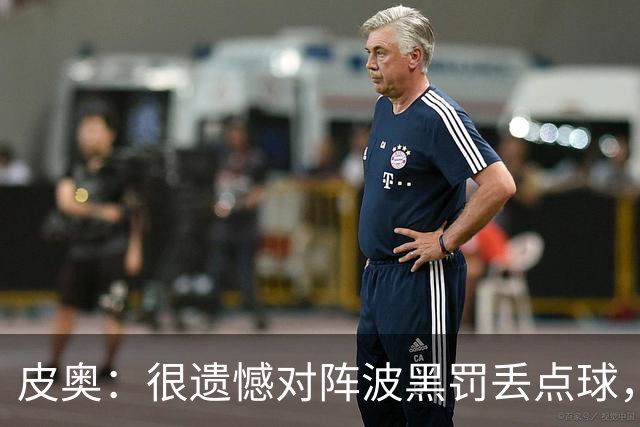 皮奥：很遗憾对阵波黑罚丢点球，但我不能一直回头看，要向前看