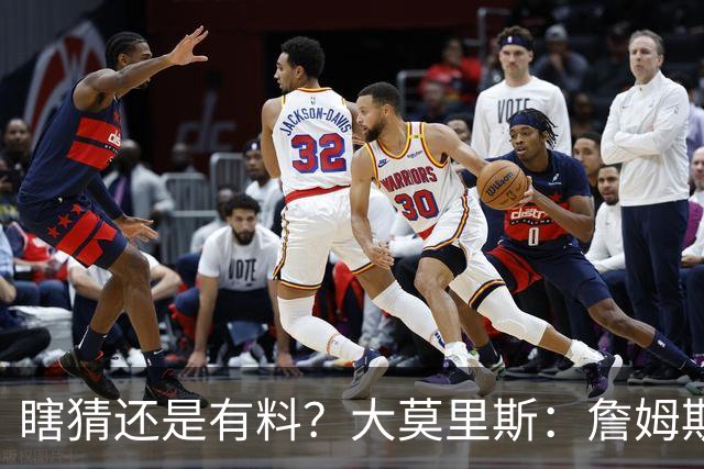 瞎猜还是有料？大莫里斯：詹姆斯和格林去骑士 哈登将加盟太阳