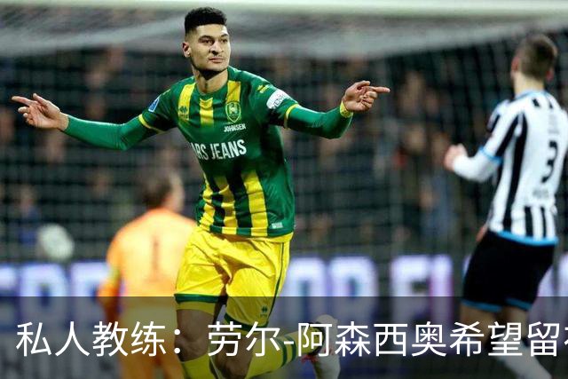 私人教练：劳尔-阿森西奥希望留在皇马，成为球队的重要一员