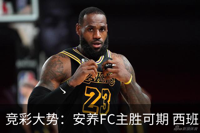 竞彩大势：安养FC主胜可期 西班牙常规时间赢球