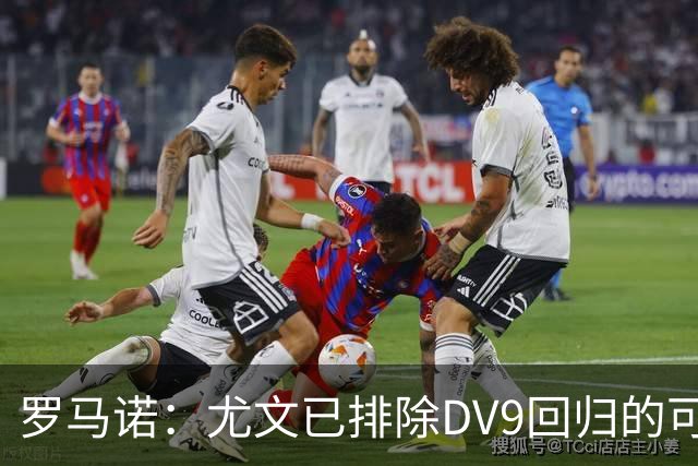 罗马诺：尤文已排除DV9回归的可能 没在谈坎比亚索和弗拉泰西互换