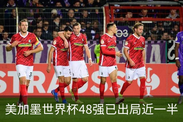 美加墨世界杯48强已出局近一半