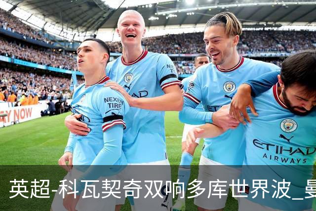英超-科瓦契奇双响多库世界波 曼城3-2富勒姆
