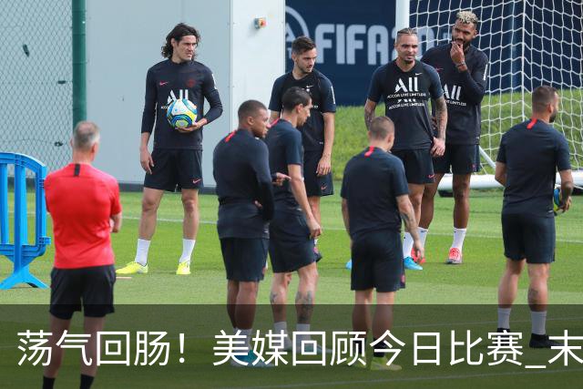 荡气回肠！美媒回顾今日比赛 末节最后3分钟每个回合都很关键啊！