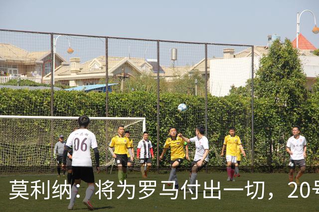 莫利纳：将为罗马付出一切，20号是新开始