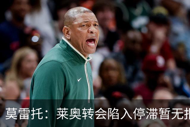 莫雷托：莱奥转会陷入停滞暂无报价，可能集训后再离队