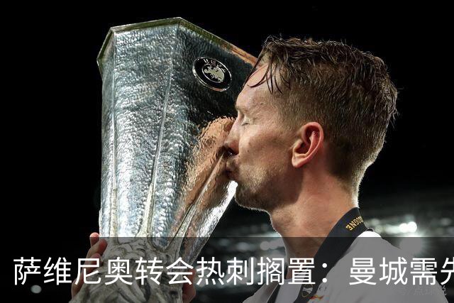 萨维尼奥转会热刺搁置：曼城需先找到替代者才能放人