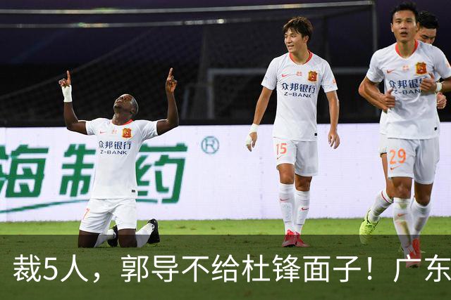裁5人，郭导不给杜锋面子！广东后卫一个不要，杜锋用不好的全留下