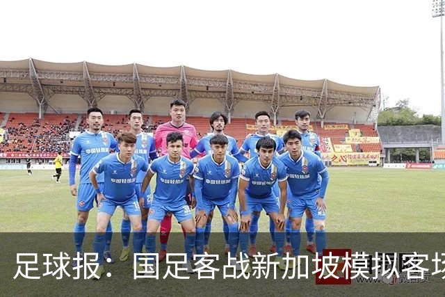 足球报：国足客战新加坡模拟客场比赛，考验球队发挥的稳定性