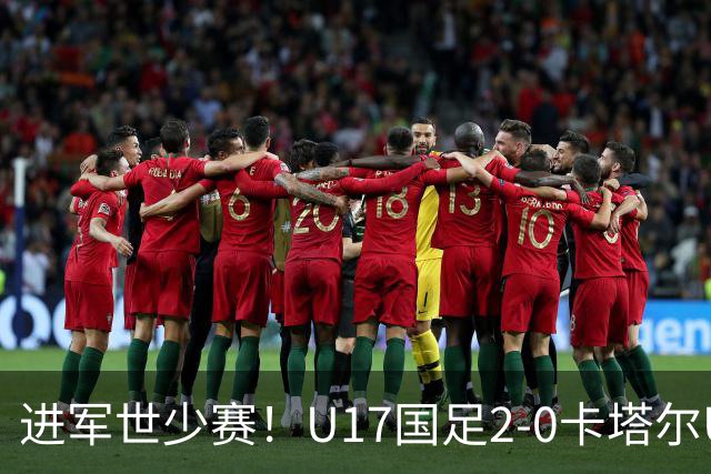 进军世少赛！U17国足2-0卡塔尔U17小组出线 何思凡破门张伯霖建功