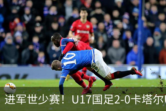 进军世少赛！U17国足2-0卡塔尔U17小组出线 何思凡破门张伯霖建功