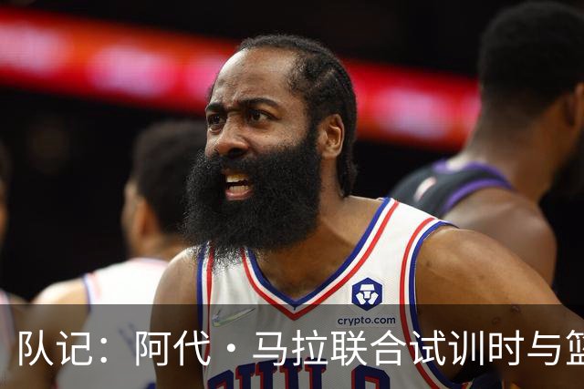 队记：阿代·马拉联合试训时与篮网进行了会面 与主帅共进午餐