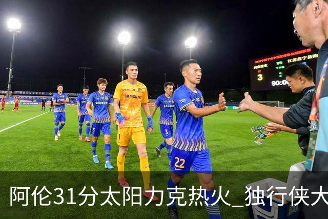 阿伦31分太阳力克热火 独行侠大胜开拓者36分