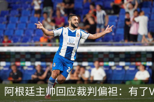 阿根廷主帅回应裁判偏袒：有了VAR系统 很难获得优待