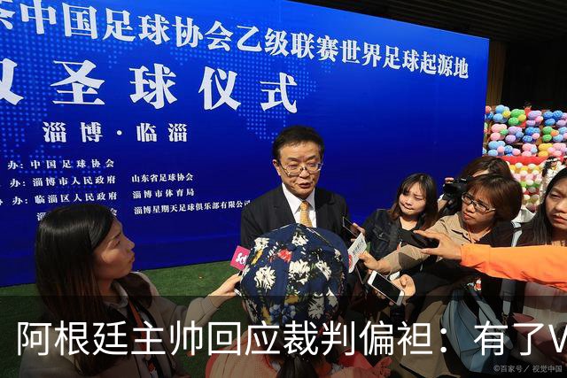 阿根廷主帅回应裁判偏袒：有了VAR系统 很难获得优待
