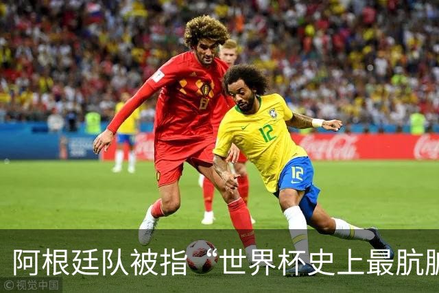 阿根廷队被指“世界杯史上最肮脏”，拉波尔特炮轰：他们靠小动作传递信息