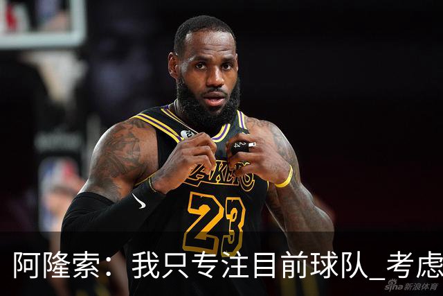 阿隆索：我只专注目前球队 考虑中长期会失去专注
