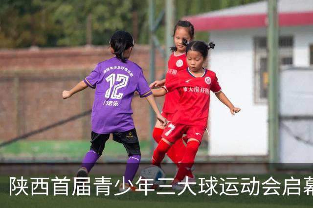 陕西首届青少年三大球运动会启幕 夯实球类青训发展根基
