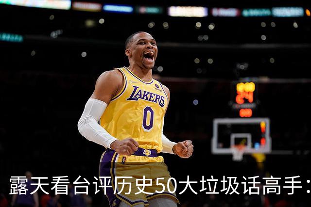 露天看台评历史50大垃圾话高手：老詹第50 KG第二 伯德第一