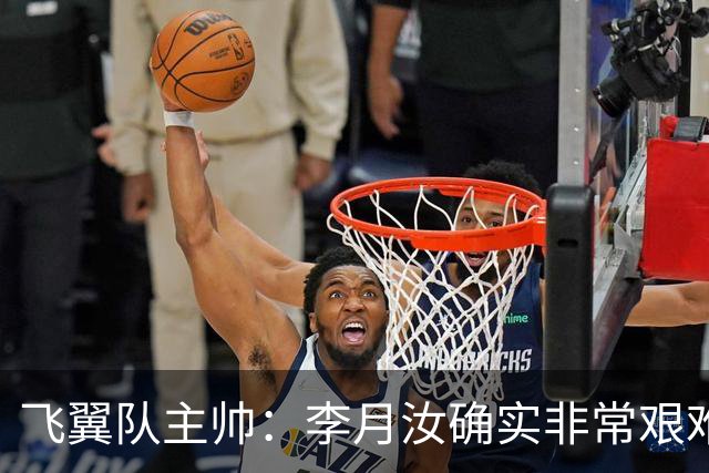 飞翼队主帅：李月汝确实非常艰难 需专注个人和集体层面