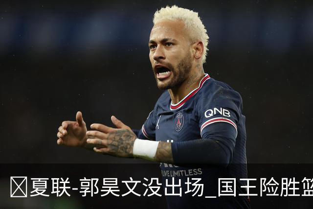 🏀夏联-郭昊文没出场 国王险胜篮网 阿卡夫29投25分